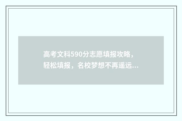 高考文科590分志愿填报攻略，轻松填报，名校梦想不再遥远 2021高考文科590分能上什么学校