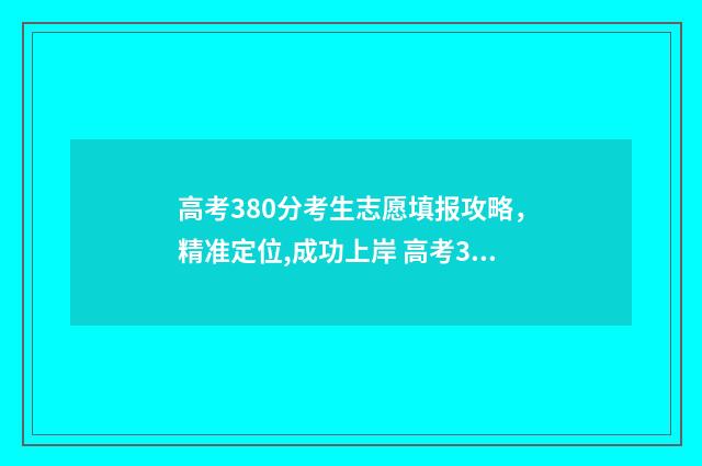 高考380分考生志愿填报攻略，精准定位,成功上岸 高考380分能上