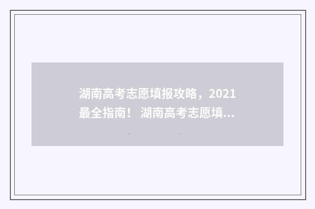 湖南高考志愿填报攻略，2021最全指南！ 湖南高考志愿填报表