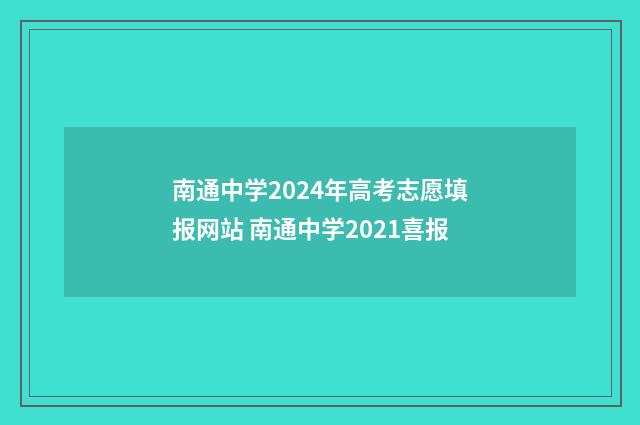 南通中学2024年高考志愿填报网站 南通中学2021喜报