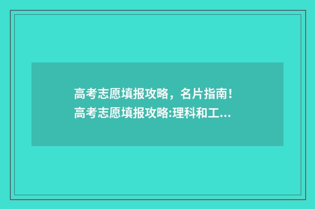 高考志愿填报攻略，名片指南！ 高考志愿填报攻略:理科和工科的区别