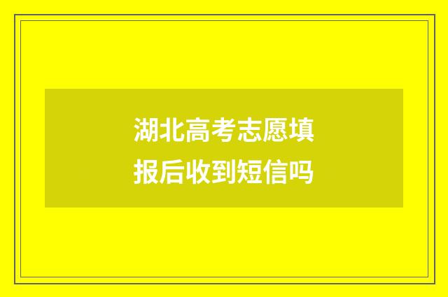 湖北高考志愿填报后收到短信吗