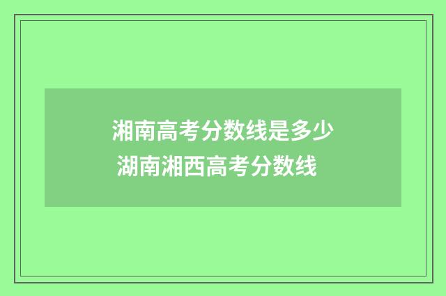 湘南高考分数线是多少 湖南湘西高考分数线