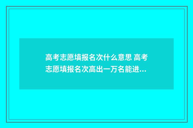 高考志愿填报名次什么意思 高考志愿填报名次高出一万名能进吗