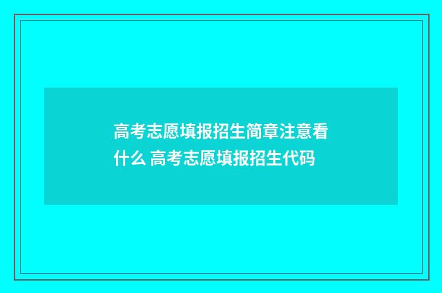 高考志愿填报招生简章注意看什么 高考志愿填报招生代码