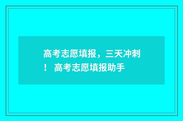高考志愿填报，三天冲刺！ 高考志愿填报助手