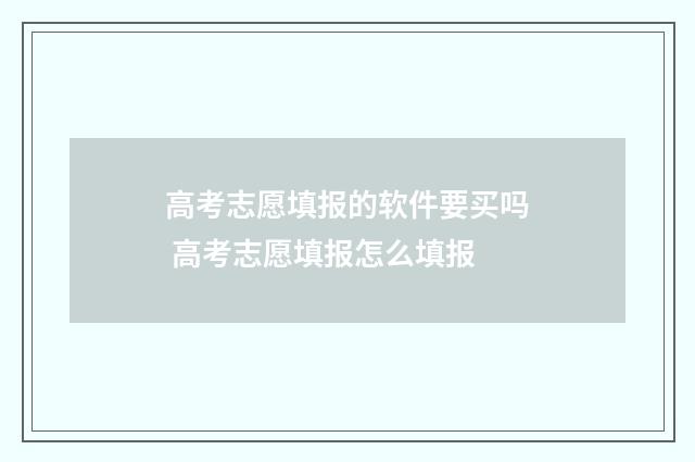 高考志愿填报的软件要买吗 高考志愿填报怎么填报