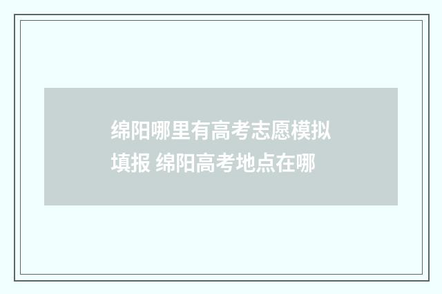 绵阳哪里有高考志愿模拟填报 绵阳高考地点在哪
