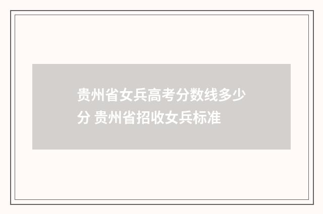 贵州省女兵高考分数线多少分 贵州省招收女兵标准