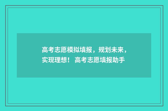 高考志愿模拟填报，规划未来，实现理想！ 高考志愿填报助手