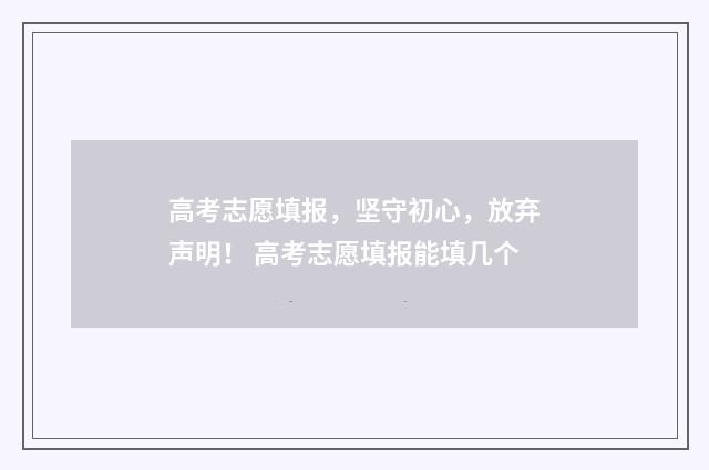 高考志愿填报，坚守初心，放弃声明！ 高考志愿填报能填几个
