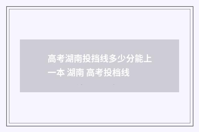 高考湖南投挡线多少分能上一本 湖南 高考投档线