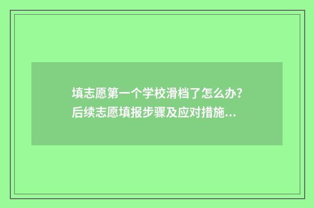 填志愿第一个学校滑档了怎么办？后续志愿填报步骤及应对措施解析 填志愿第一个学校不录取退档之后后面还可以录不
