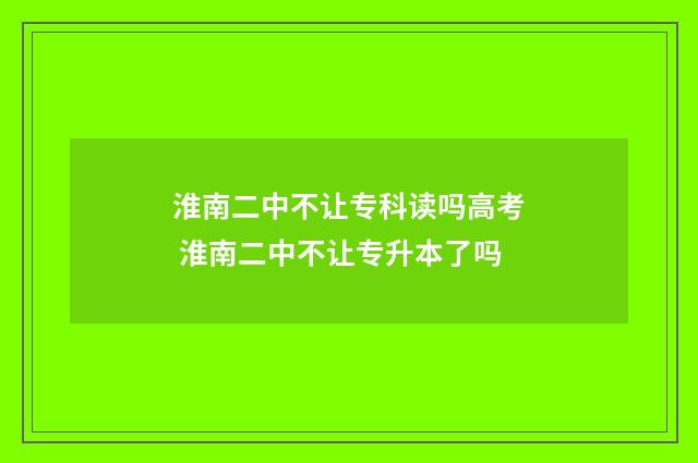 淮南二中不让专科读吗高考 淮南二中不让专升本了吗
