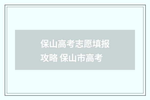保山高考志愿填报攻略 保山市高考