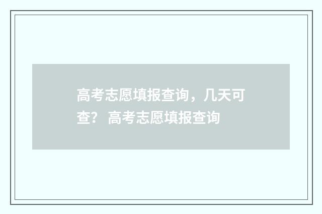 高考志愿填报查询，几天可查？ 高考志愿填报查询