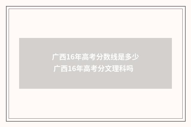 广西16年高考分数线是多少 广西16年高考分文理科吗