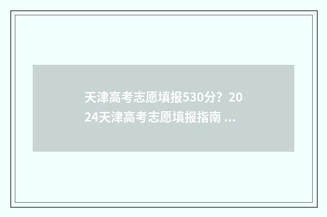 天津高考志愿填报530分？2024天津高考志愿填报指南 天津高考志愿填报规则