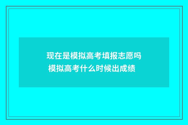 现在是模拟高考填报志愿吗 模拟高考什么时候出成绩