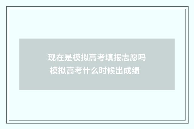 现在是模拟高考填报志愿吗 模拟高考什么时候出成绩