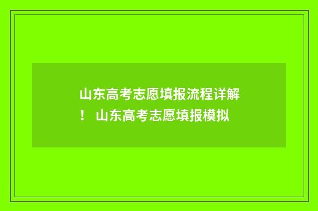 山东高考志愿填报流程详解！ 山东高考志愿填报模拟