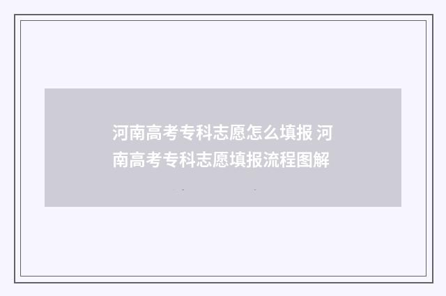 河南高考专科志愿怎么填报 河南高考专科志愿填报流程图解