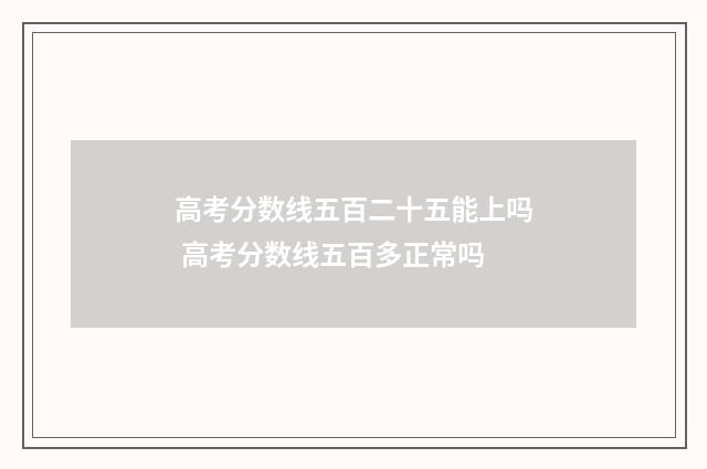 高考分数线五百二十五能上吗 高考分数线五百多正常吗