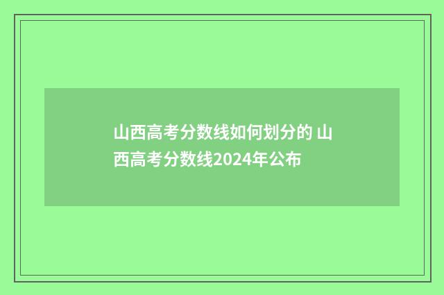 山西高考分数线如何划分的 山西高考分数线2024年公布