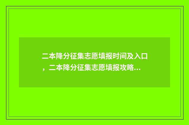 二本降分征集志愿填报时间及入口，二本降分征集志愿填报攻略 二本降分补录2021