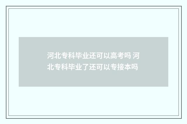河北专科毕业还可以高考吗 河北专科毕业了还可以专接本吗