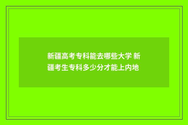 新疆高考专科能去哪些大学 新疆考生专科多少分才能上内地