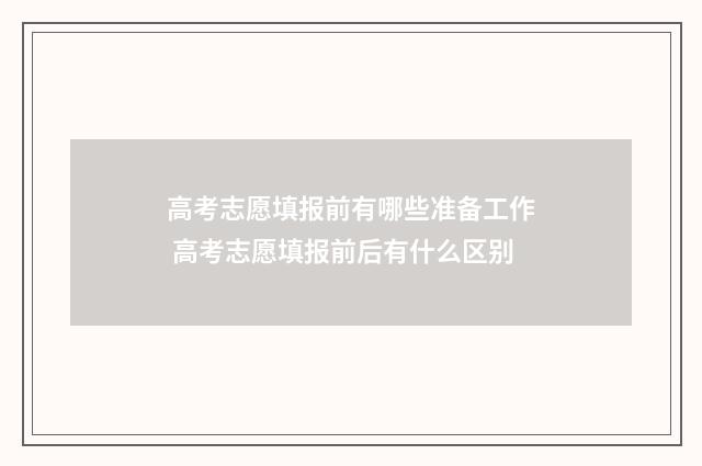 高考志愿填报前有哪些准备工作 高考志愿填报前后有什么区别