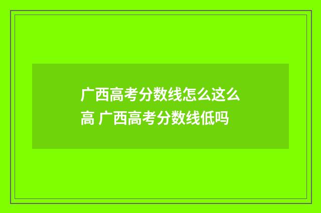 广西高考分数线怎么这么高 广西高考分数线低吗