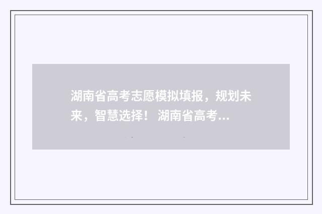 湖南省高考志愿模拟填报，规划未来，智慧选择！ 湖南省高考志愿录取什么时候可以查询