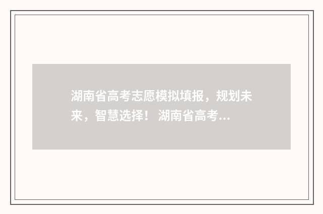 湖南省高考志愿模拟填报，规划未来，智慧选择！ 湖南省高考志愿录取什么时候可以查询