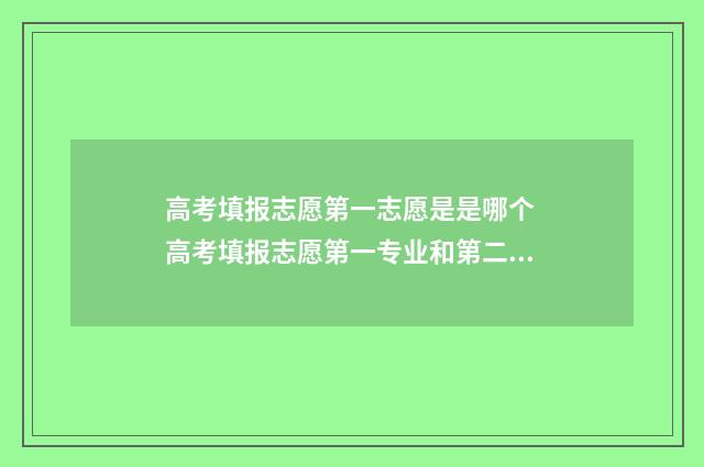 高考填报志愿第一志愿是是哪个 高考填报志愿第一专业和第二专业的区别