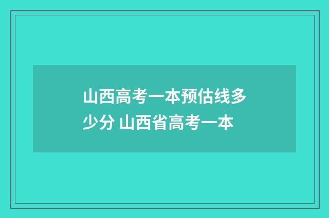 山西高考一本预估线多少分 山西省高考一本