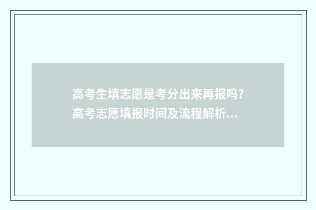 高考生填志愿是考分出来再报吗？高考志愿填报时间及流程解析 高考生填志愿是不是只能登录户口所在地教育院官网