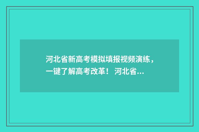 河北省新高考模拟填报视频演练，一键了解高考改革！ 河北省新高考模拟题