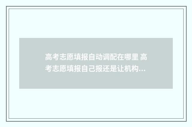 高考志愿填报自动调配在哪里 高考志愿填报自己报还是让机构报好