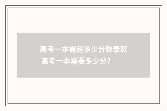 高考一本需超多少分数录取 高考一本需要多少分?