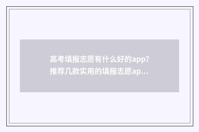 高考填报志愿有什么好的app？推荐几款实用的填报志愿app 高考填报志愿有服从调剂吗