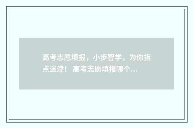 高考志愿填报，小步智学，为你指点迷津！ 高考志愿填报哪个机构好