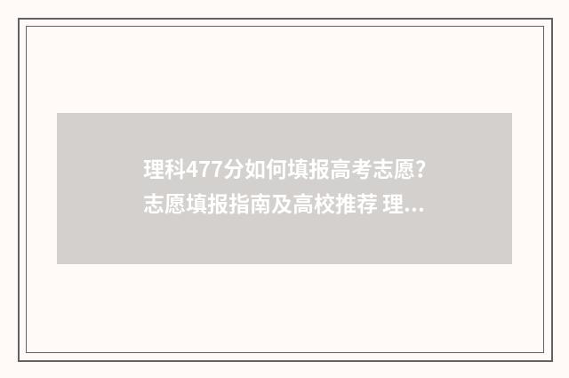 理科477分如何填报高考志愿？志愿填报指南及高校推荐 理科417分怎样报