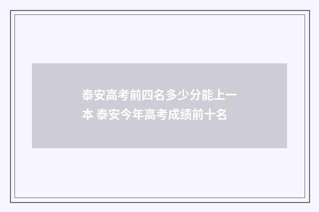 泰安高考前四名多少分能上一本 泰安今年高考成绩前十名