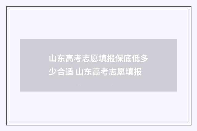 山东高考志愿填报保底低多少合适 山东高考志愿填报
