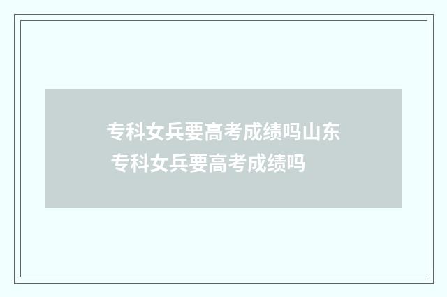 专科女兵要高考成绩吗山东 专科女兵要高考成绩吗