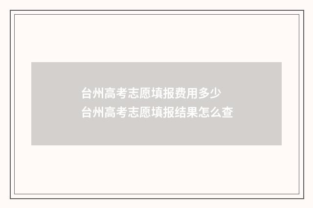 台州高考志愿填报费用多少 台州高考志愿填报结果怎么查