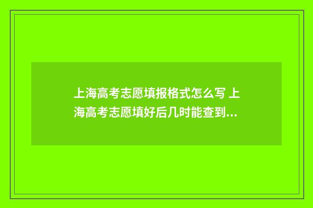 上海高考志愿填报格式怎么写 上海高考志愿填好后几时能查到?