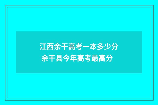 江西余干高考一本多少分 余干县今年高考最高分